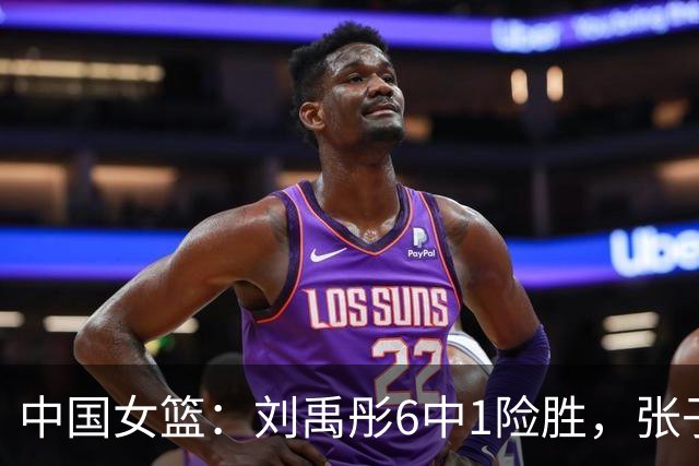 中国女篮：刘禹彤6中1险胜，张子宇高效24+11，NCAA球员首秀