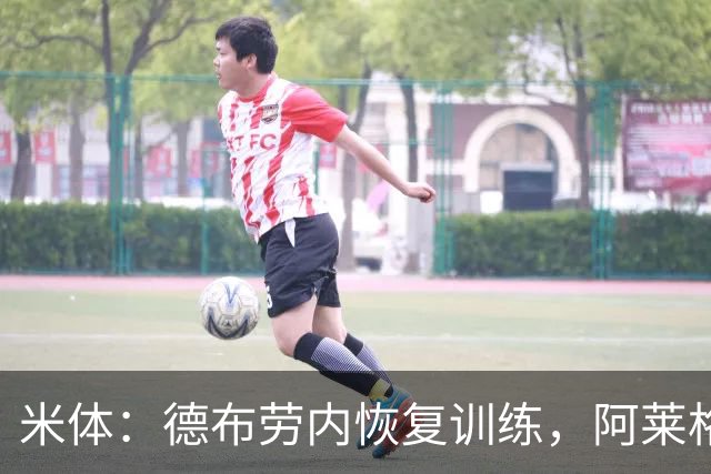 米体：德布劳内恢复训练，阿莱格里在打造以他为核心的战术